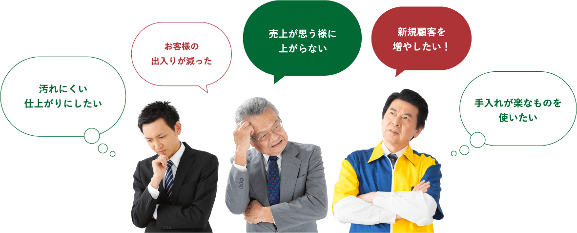 汚れにくい仕上がりにしたい　お客様の出入りが減った　売り上げが思う様に上がらない　新規顧客を増やしたい！　手入れが楽なものを使いたい